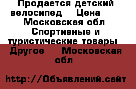 Продается детский велосипед. › Цена ­ 5 - Московская обл. Спортивные и туристические товары » Другое   . Московская обл.
